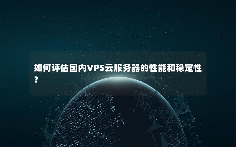 如何评估国内VPS云服务器的性能和稳定性？