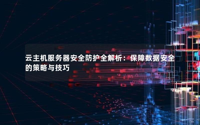 云主机服务器安全防护全解析：保障数据安全的策略与技巧