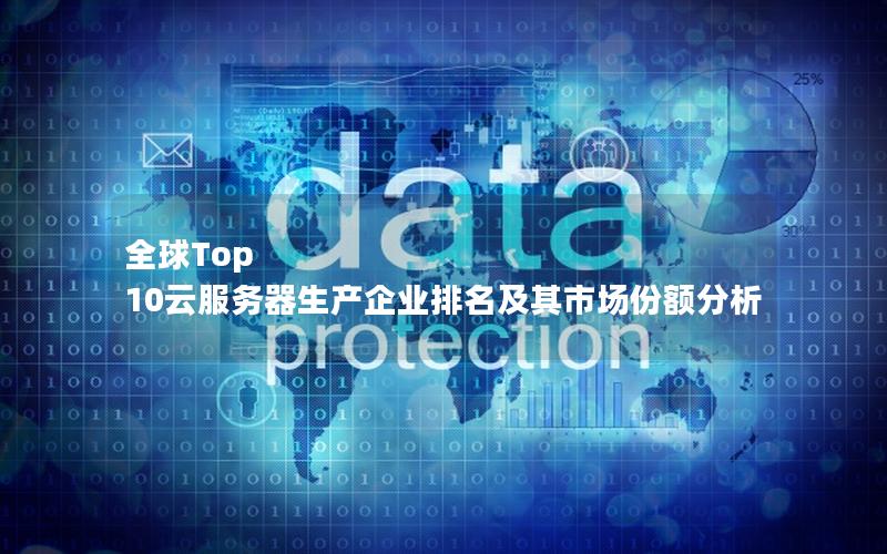 全球Top 10云服务器生产企业排名及其市场份额分析