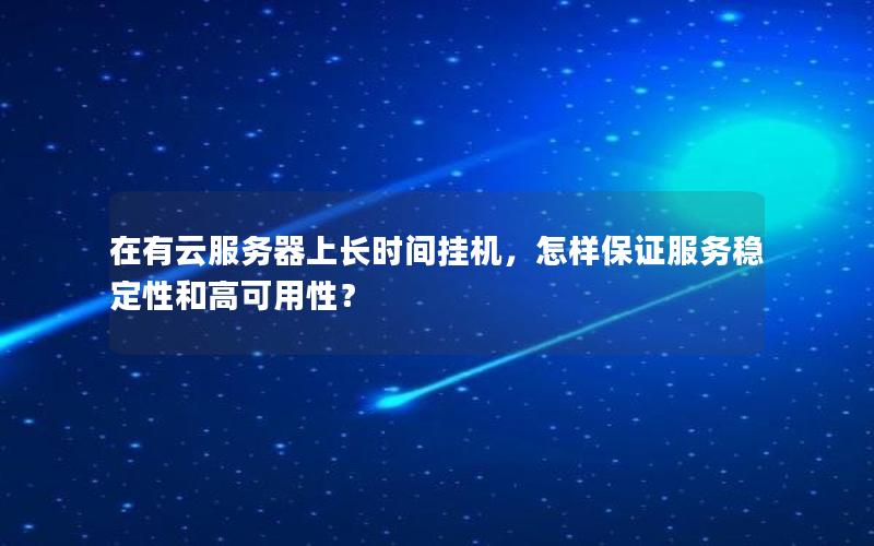 在有云服务器上长时间挂机，怎样保证服务稳定性和高可用性？