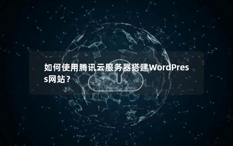 如何使用腾讯云服务器搭建WordPress网站？