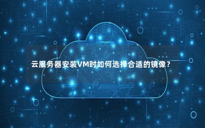 云服务器安装VM时如何选择合适的镜像？