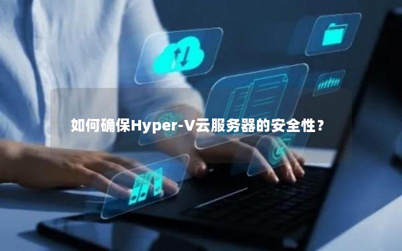 如何确保Hyper-V云服务器的安全性？