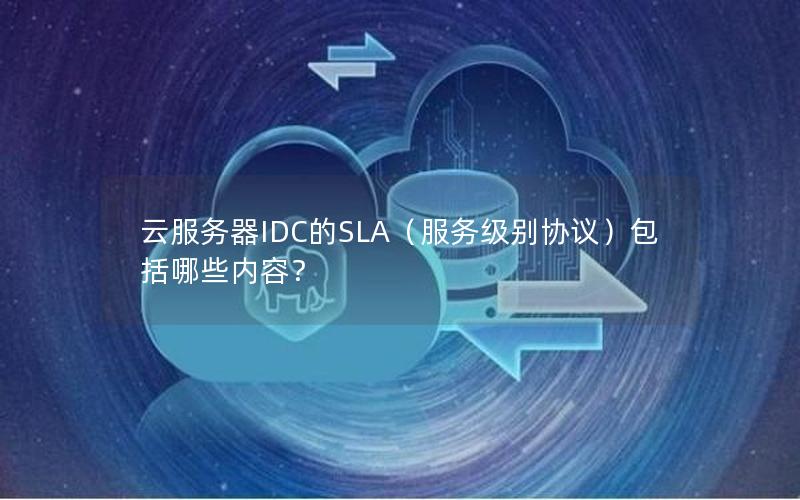 云服务器IDC的SLA（服务级别协议）包括哪些内容？