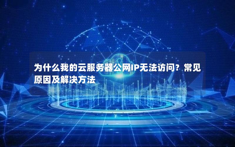 为什么我的云服务器公网IP无法访问？常见原因及解决方法