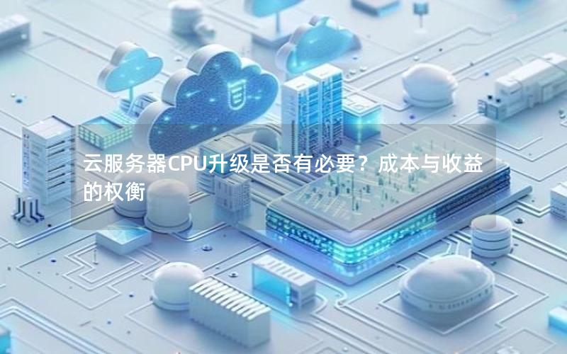 云服务器CPU升级是否有必要？成本与收益的权衡