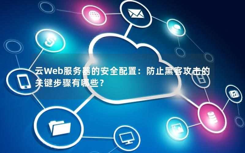 云Web服务器的安全配置：防止黑客攻击的关键步骤有哪些？