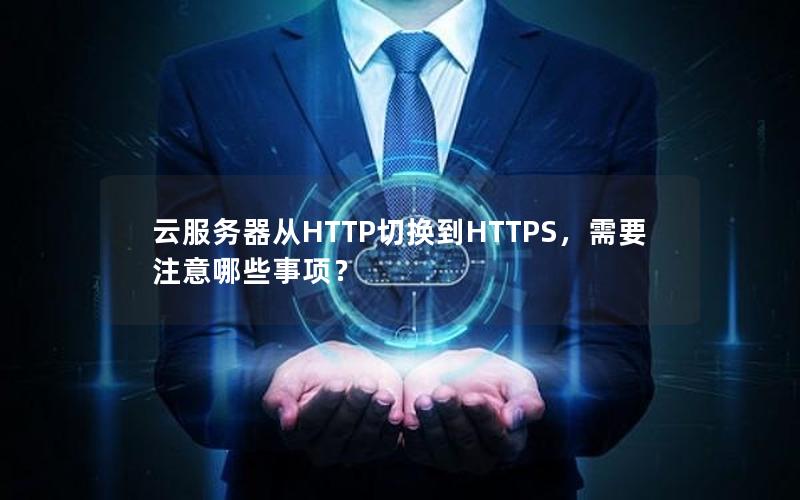 云服务器从HTTP切换到HTTPS，需要注意哪些事项？