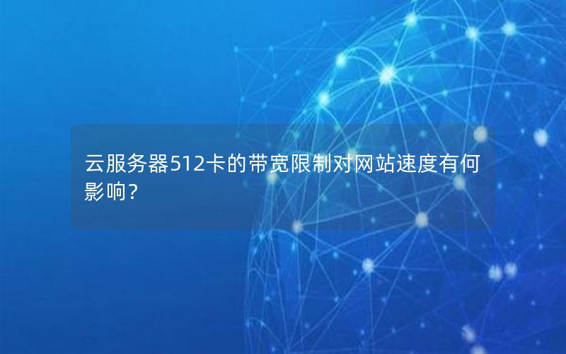 云服务器512卡的带宽限制对网站速度有何影响？