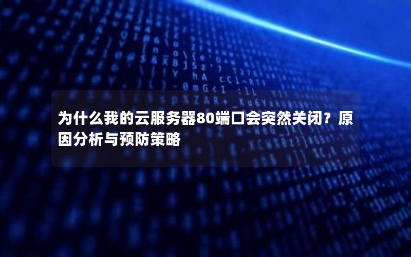 为什么我的云服务器80端口会突然关闭？原因分析与预防策略