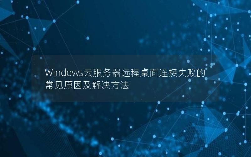 Windows云服务器远程桌面连接失败的常见原因及解决方法