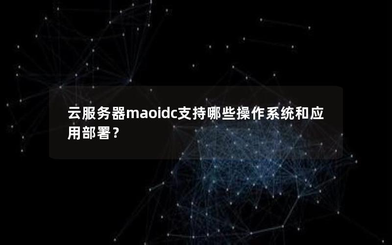 云服务器maoidc支持哪些操作系统和应用部署？