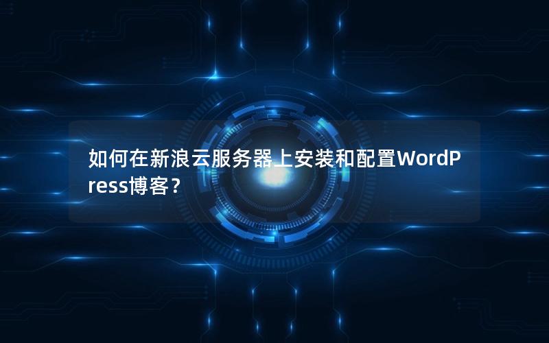 如何在新浪云服务器上安装和配置WordPress博客？