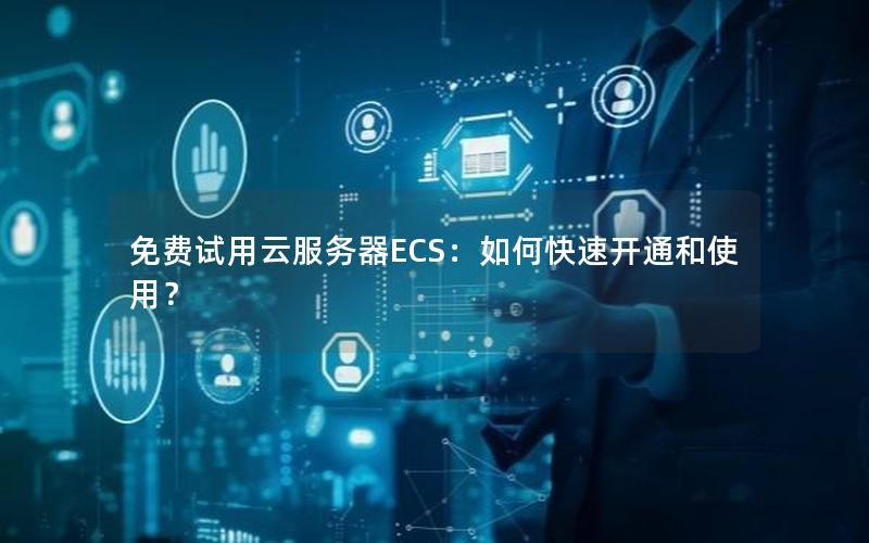 免费试用云服务器ECS：如何快速开通和使用？