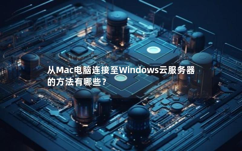 从Mac电脑连接至Windows云服务器的方法有哪些？