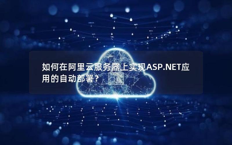 如何在阿里云服务器上实现ASP.NET应用的自动部署？