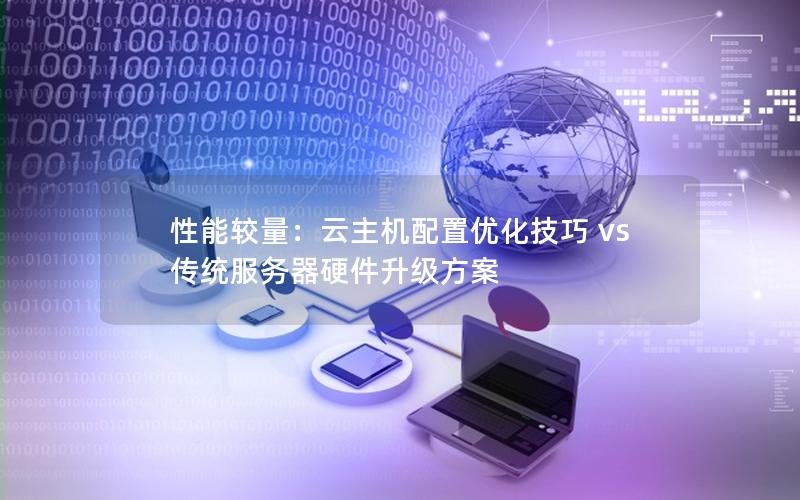 性能较量：云主机配置优化技巧 vs 传统服务器硬件升级方案