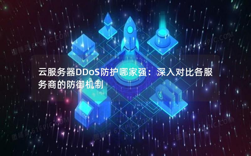 云服务器DDoS防护哪家强：深入对比各服务商的防御机制