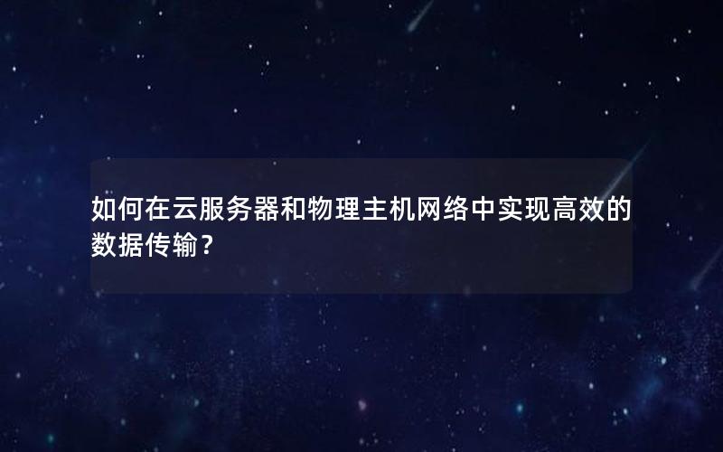 如何在云服务器和物理主机网络中实现高效的数据传输？