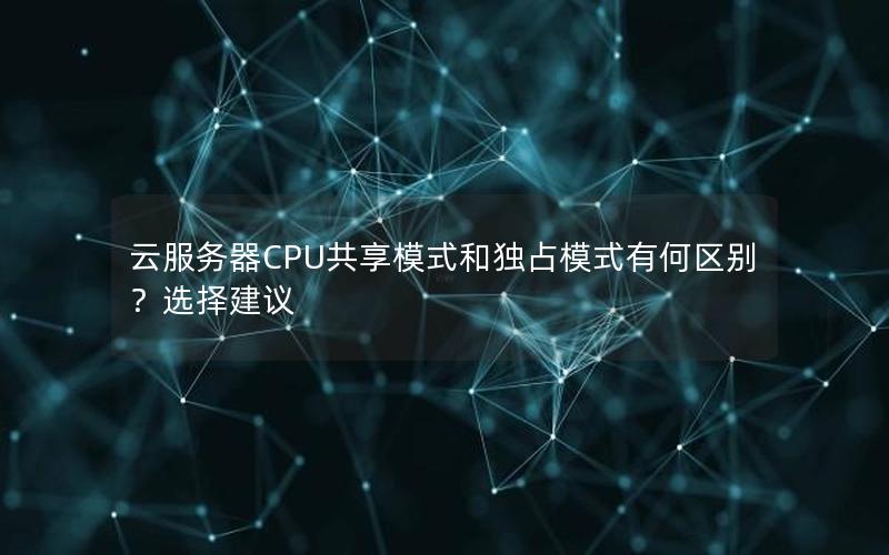 云服务器CPU共享模式和独占模式有何区别？选择建议