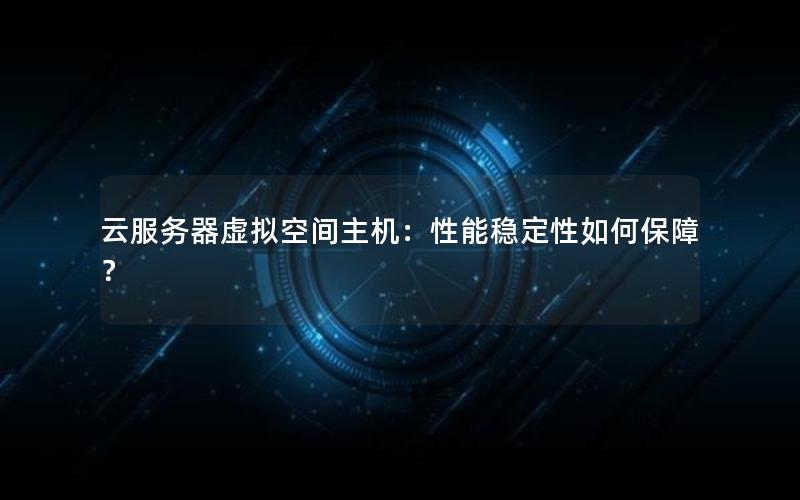 云服务器虚拟空间主机：性能稳定性如何保障？