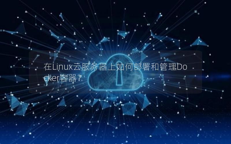 在Linux云服务器上如何部署和管理Docker容器？