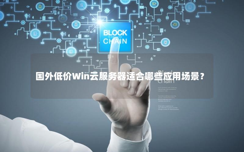 国外低价Win云服务器适合哪些应用场景？