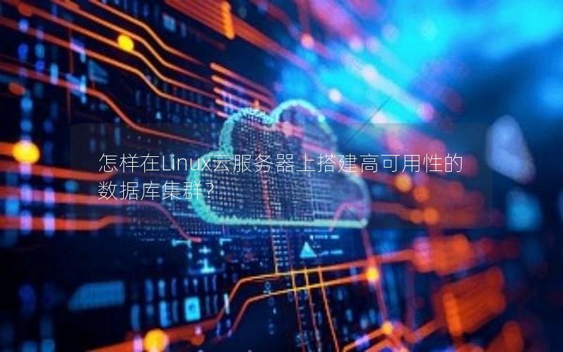 怎样在Linux云服务器上搭建高可用性的数据库集群？