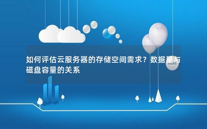 如何评估云服务器的存储空间需求？数据量与磁盘容量的关系