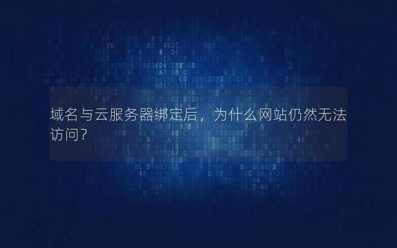 域名与云服务器绑定后，为什么网站仍然无法访问？