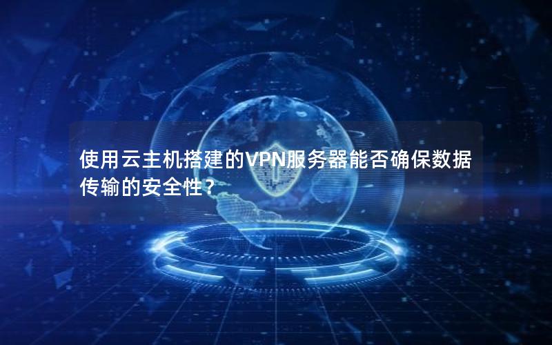 使用云主机搭建的VPN服务器能否确保数据传输的安全性？