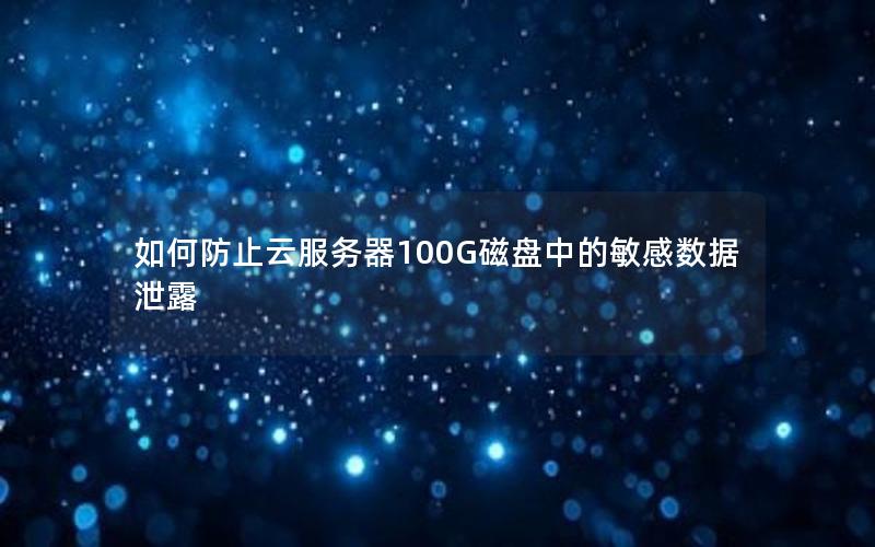 如何防止云服务器100G磁盘中的敏感数据泄露