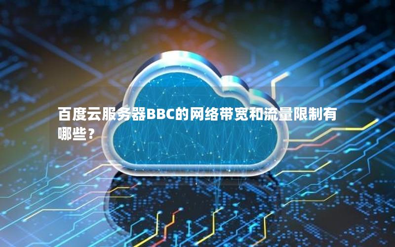 百度云服务器BBC的网络带宽和流量限制有哪些？