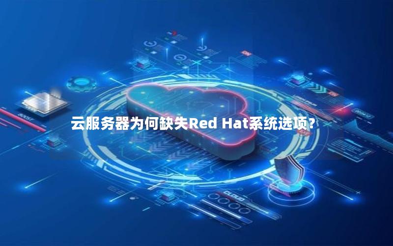 云服务器为何缺失Red Hat系统选项？