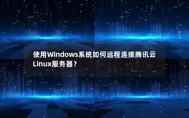 使用Windows系统如何远程连接腾讯云Linux服务器？