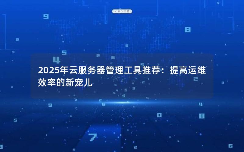 2025年云服务器管理工具推荐：提高运维效率的新宠儿