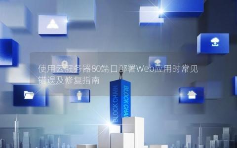 使用云服务器80端口部署Web应用时常见错误及修复指南