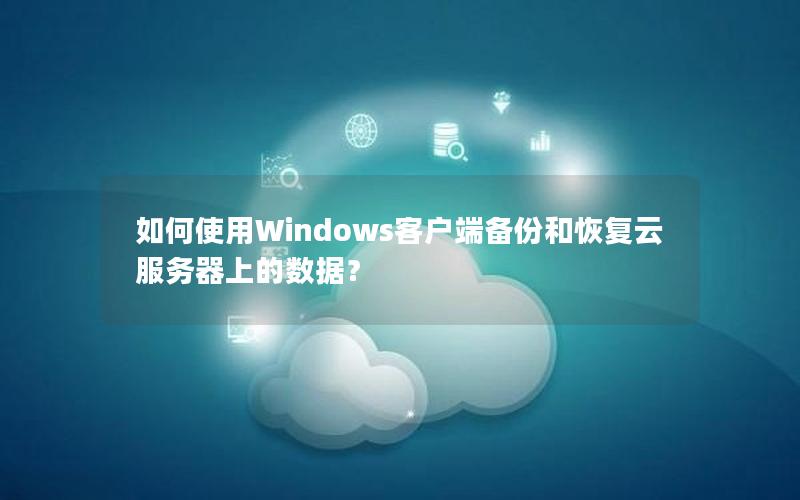 如何使用Windows客户端备份和恢复云服务器上的数据？