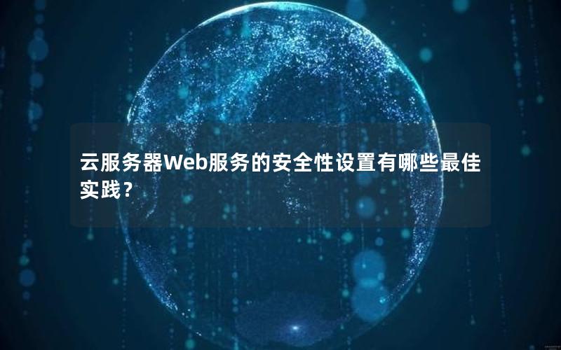 云服务器Web服务的安全性设置有哪些最佳实践？