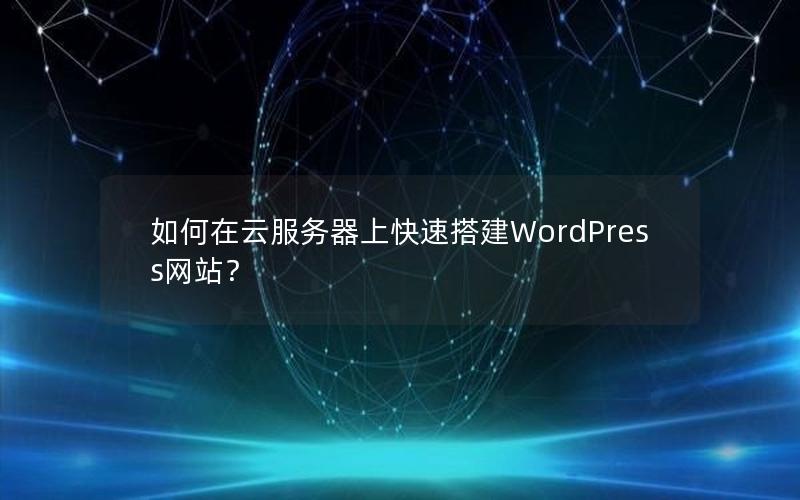 如何在云服务器上快速搭建WordPress网站？