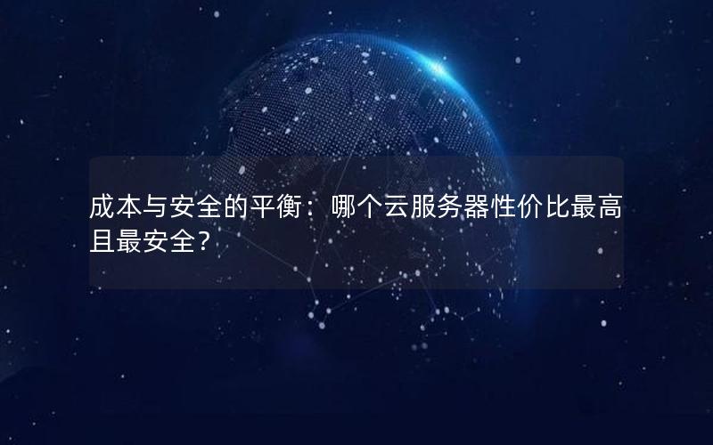 成本与安全的平衡：哪个云服务器性价比最高且最安全？