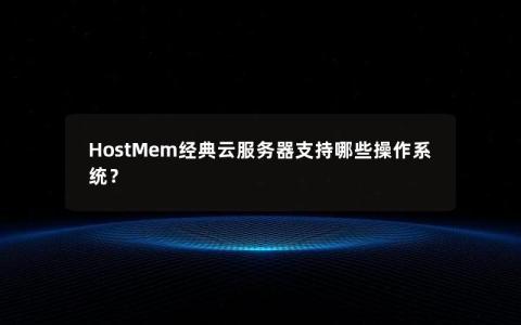 HostMem经典云服务器支持哪些操作系统？