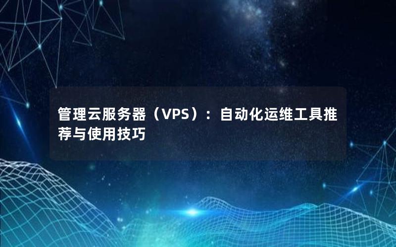 管理云服务器（VPS）：自动化运维工具推荐与使用技巧