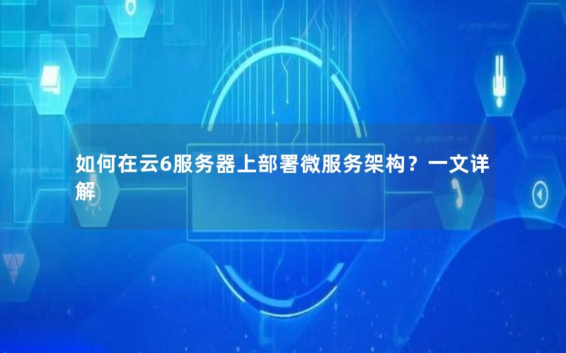 如何在云6服务器上部署微服务架构？一文详解