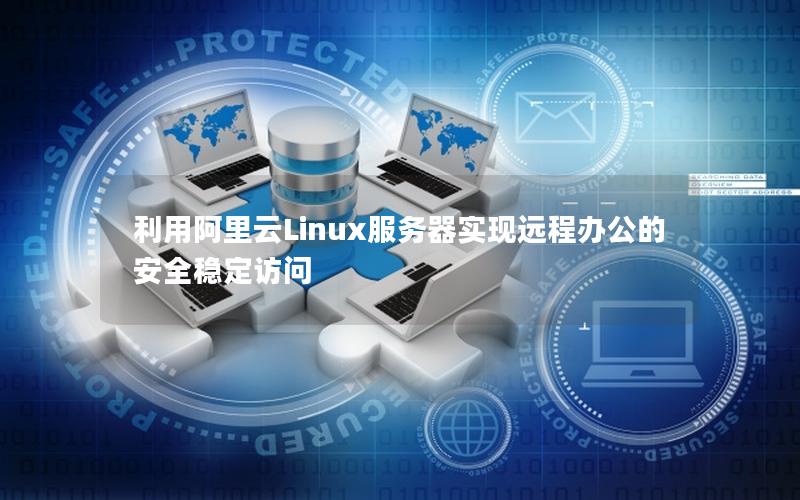 利用阿里云Linux服务器实现远程办公的安全稳定访问