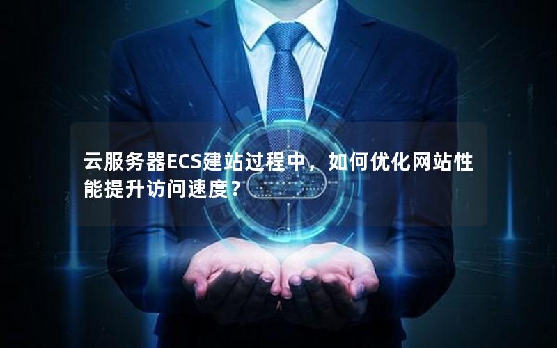 云服务器ECS建站过程中，如何优化网站性能提升访问速度？