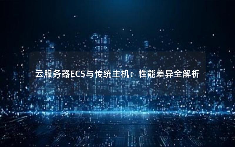 云服务器ECS与传统主机：性能差异全解析