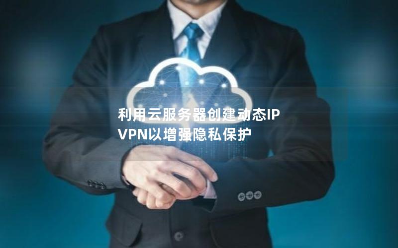 利用云服务器创建动态IP VPN以增强隐私保护