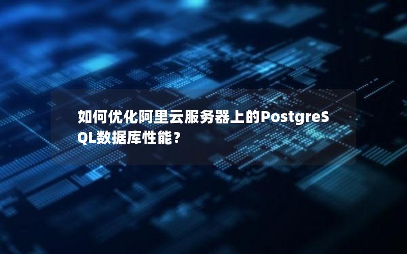 如何优化阿里云服务器上的PostgreSQL数据库性能？