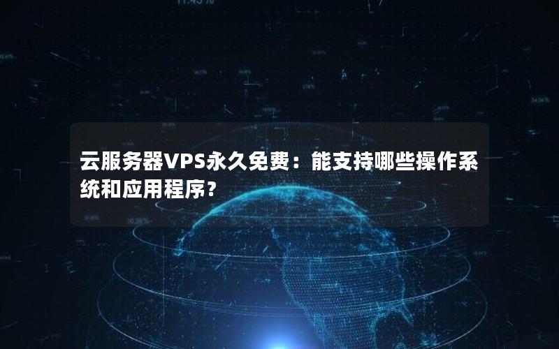 云服务器VPS永久免费：能支持哪些操作系统和应用程序？